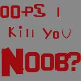 i kill you NOOB?