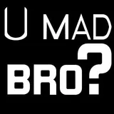 U mad bro?